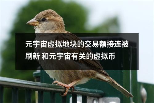 元宇宙虚拟地块的交易额接连被刷新 和元宇宙有关的虚拟币