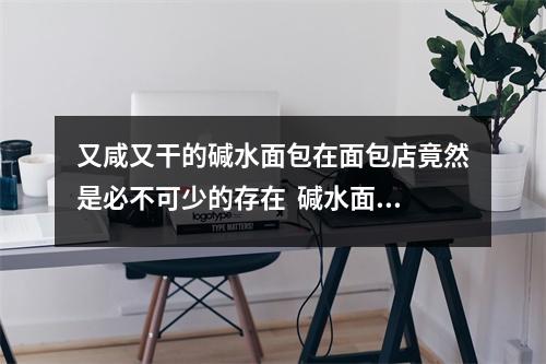 又咸又干的碱水面包在面包店竟然是必不可少的存在  碱水面包碱水怎么做