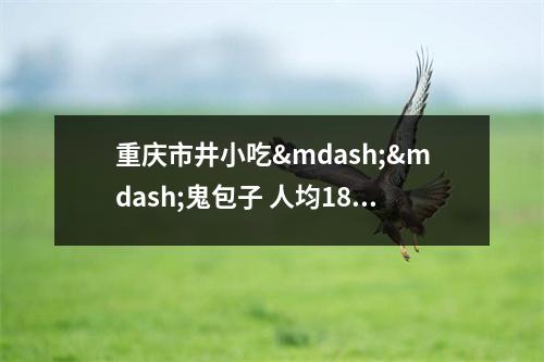 重庆市井小吃——鬼包子 人均18 都是童年的味道 重庆鬼包子几点开门 重庆市井小吃——鬼包子 人均18 都是童年的味道 重庆鬼包子几点开门