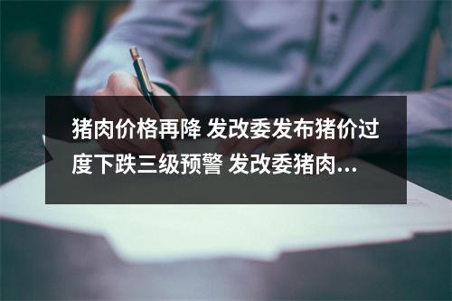 猪肉价格再降 发改委发布猪价过度下跌三级预警 发改委猪肉价格稳定 猪肉价格再降 发改委发布猪价过度下跌三级预警 发改委猪肉价格稳定