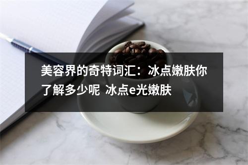 美容界的奇特词汇：冰点嫩肤你了解多少呢  冰点e光嫩肤