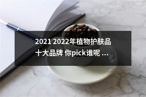 2021 2022年植物护肤品十大品牌 你pick谁呢 植物的护肤品哪个好