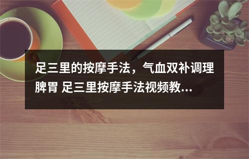 足三里的按摩手法,气血双补调理脾胃 足三里按摩手法视频教学 足三里的按摩手法,气血双补调理脾胃 足三里按摩手法视频教学