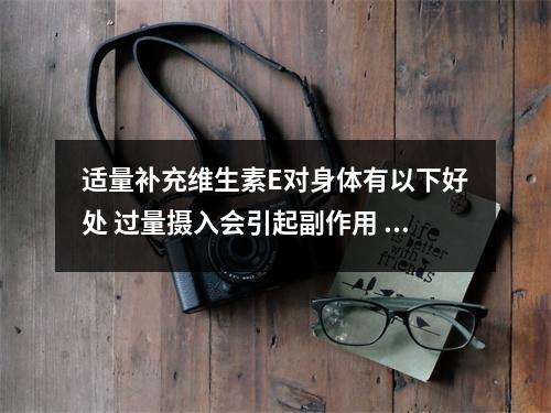 适量补充维生素E对身体有以下好处 过量摄入会引起副作用 补充维生素e有什么好处