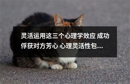 灵活运用这三个心理学效应 成功俘获对方芳心 心理灵活性包括哪些维度