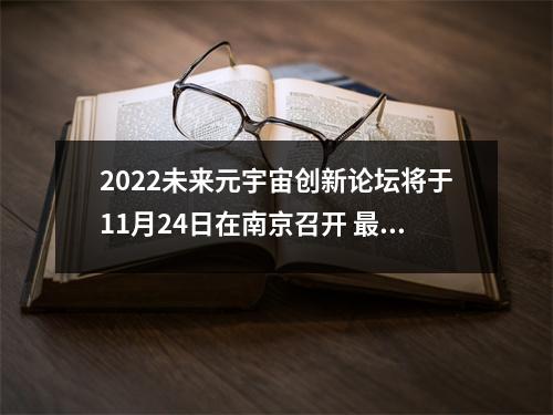 2022未来元宇宙创新论坛将于11月24日在南京召开 最新元宇宙新闻