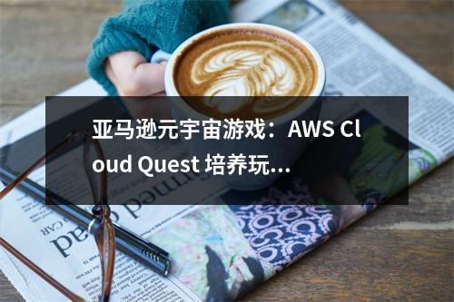 亚马逊元宇宙游戏：AWS Cloud Quest 培养玩家成为云技术大师 亚马逊云游戏平台