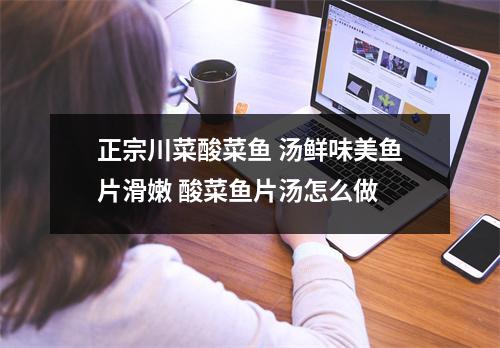 正宗川菜酸菜鱼 汤鲜味美鱼片滑嫩 酸菜鱼片汤怎么做