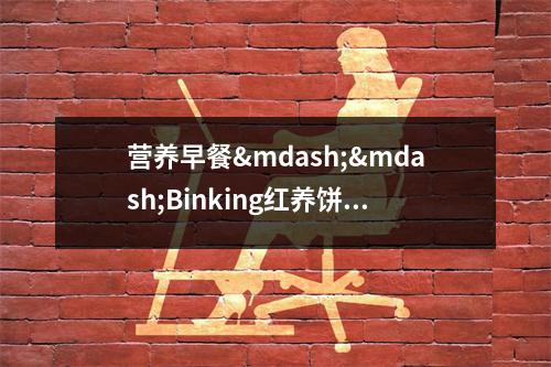 营养早餐&mdash;&mdash;Binking红养饼干 养成良好习惯，远离肠胃问题 营养早餐怎么做有什么材料