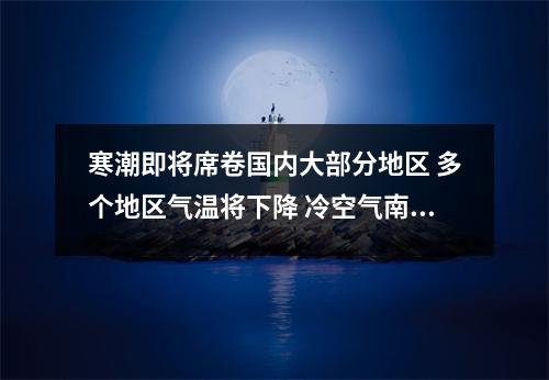 寒潮即将席卷国内大部分地区 多个地区气温将下降 冷空气南下将带来大幅降温