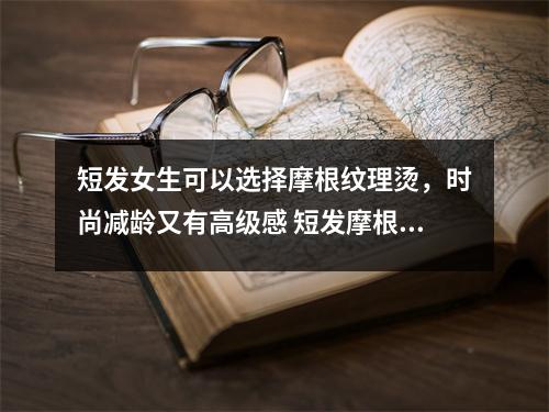 短发女生可以选择摩根纹理烫，时尚减龄又有高级感 短发摩根烫效果图