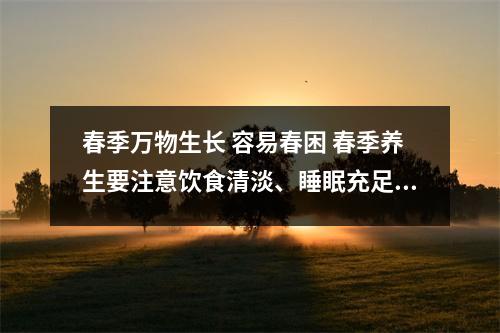 春季万物生长 容易春困 春季养生要注意饮食清淡、睡眠充足 春天是万物复苏