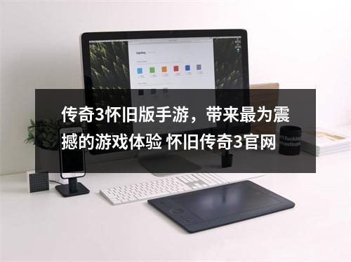 传奇3怀旧版手游，带来最为震撼的游戏体验 怀旧传奇3官网