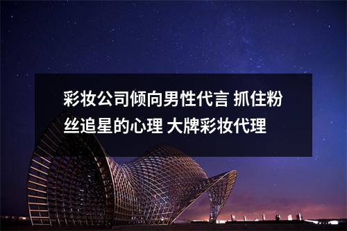 彩妆公司倾向男性代言 抓住粉丝追星的心理 大牌彩妆代理