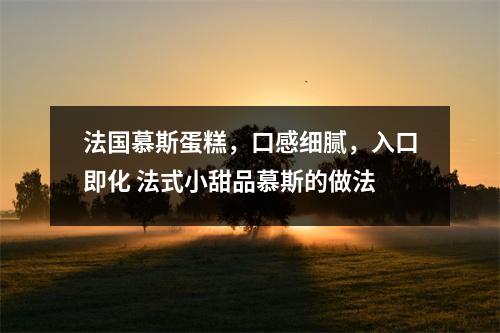 法国慕斯蛋糕,口感细腻,入口即化 法式小甜品慕斯的做法 法国慕斯蛋糕,口感细腻,入口即化 法式小甜品慕斯的做法