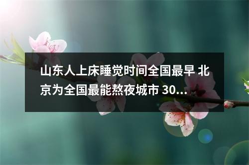 山东人上床睡觉时间全国最早 北京为全国最能熬夜城市 30至50岁的人睡眠时间最少