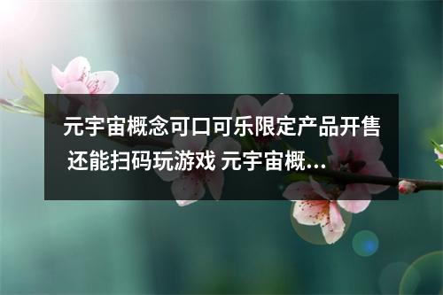 元宇宙概念可口可乐限定产品开售 还能扫码玩游戏 元宇宙概念股一览