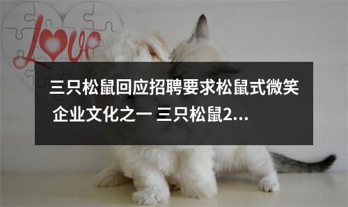 三只松鼠回应招聘要求松鼠式微笑 企业文化之一 三只松鼠2020年招聘