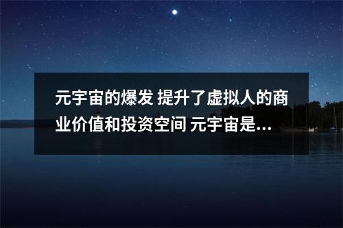 元宇宙的爆发 提升了虚拟人的商业价值和投资空间 元宇宙是谁提出的
