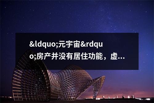 &ldquo;元宇宙&rdquo;房产并没有居住功能，虚拟地产属于一种风险投资 元宇宙是未来还是骗局