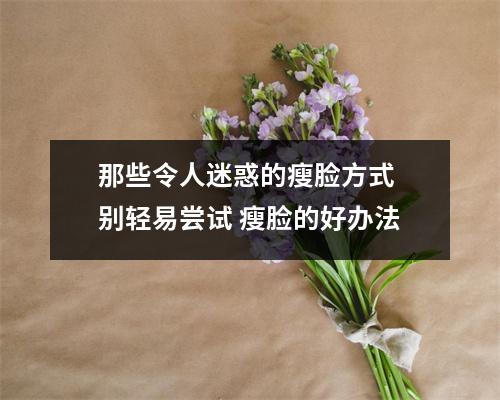 那些令人迷惑的瘦脸方式 别轻易尝试 瘦脸的好办法