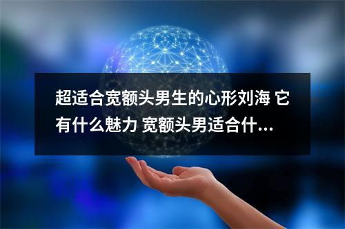 超适合宽额头男生的心形刘海 它有什么魅力 宽额头男适合什么发型