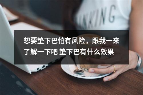 想要垫下巴怕有风险，跟我一来了解一下吧 垫下巴有什么效果
