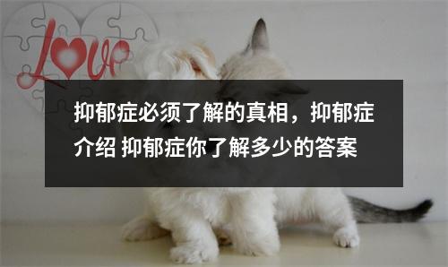 抑郁症必须了解的真相，抑郁症介绍 抑郁症你了解多少的答案