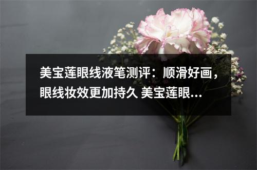 美宝莲眼线液笔测评：顺滑好画，眼线妆效更加持久 美宝莲眼线膏