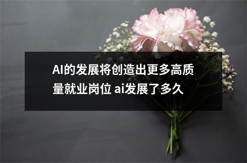 AI的发展将创造出更多高质量就业岗位 ai发展了多久