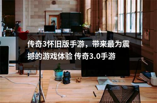 传奇3怀旧版手游，带来最为震撼的游戏体验 传奇3.0手游