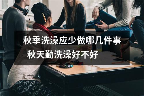 秋季洗澡应少做哪几件事  秋天勤洗澡好不好