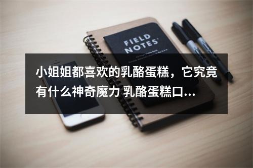 小姐姐都喜欢的乳酪蛋糕，它究竟有什么神奇魔力 乳酪蛋糕口感