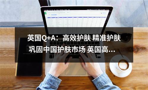 英国Q+A：高效护肤 精准护肤 巩固中国护肤市场 英国高端护肤品