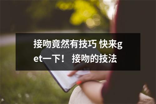 接吻竟然有技巧 快来get一下！ 接吻的技法