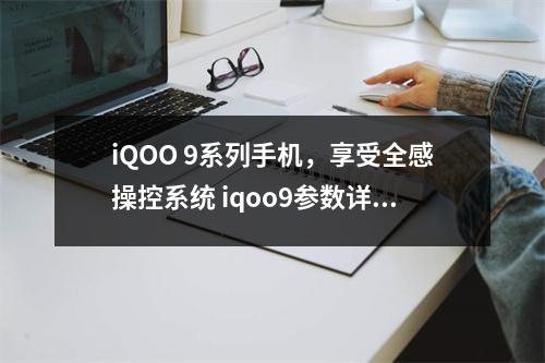 iQOO 9系列手机，享受全感操控系统 iqoo9参数详细参数