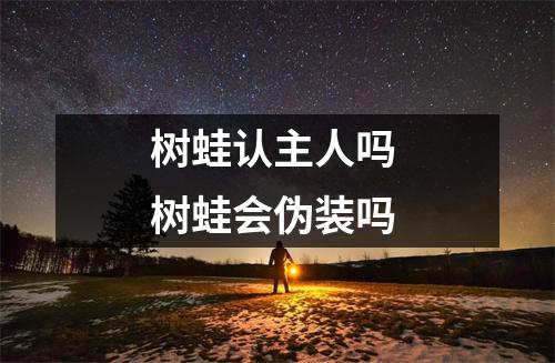 树蛙认主人吗 树蛙会伪装吗