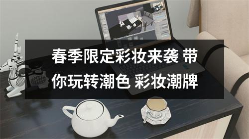 春季限定彩妆来袭 带你玩转潮色 彩妆潮牌