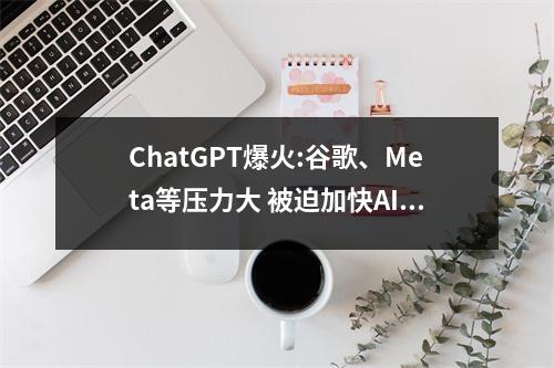 ChatGPT爆火:谷歌、Meta等压力大 被迫加快AI开发 googleat