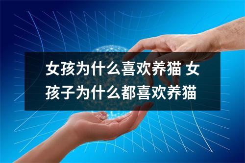 女孩为什么喜欢养猫 女孩子为什么都喜欢养猫