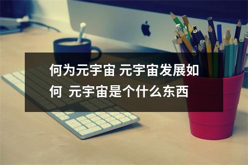 何为元宇宙 元宇宙发展如何  元宇宙是个什么东西