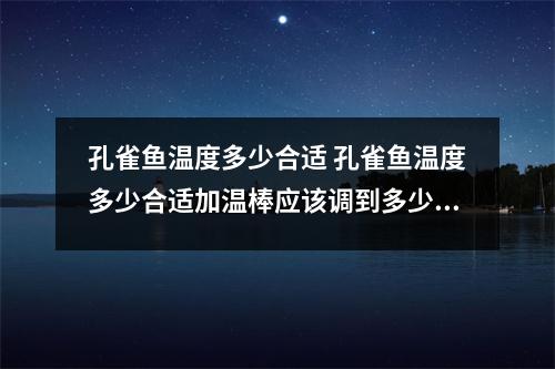 孔雀鱼温度多少合适 孔雀鱼温度多少合适加温棒应该调到多少度