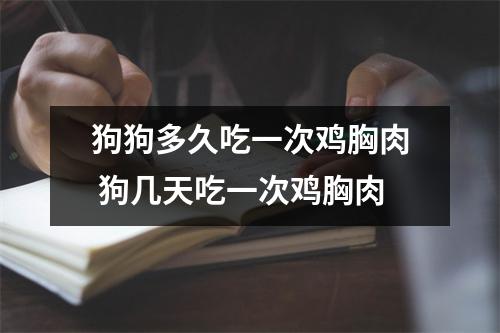 狗狗多久吃一次鸡胸肉 狗几天吃一次鸡胸肉