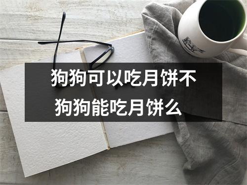 狗狗可以吃月饼不 狗狗能吃月饼么