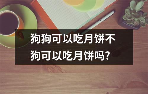 狗狗可以吃月饼不 狗可以吃月饼吗?