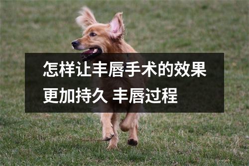 怎样让丰唇手术的效果更加持久 丰唇过程