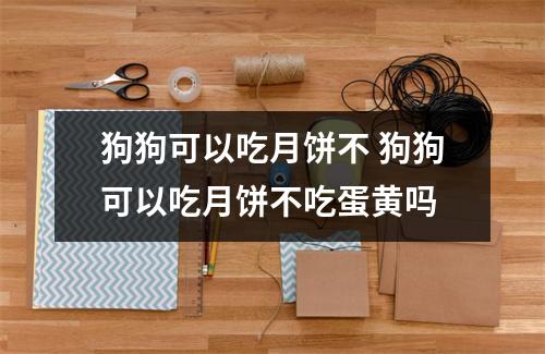 狗狗可以吃月饼不 狗狗可以吃月饼不吃蛋黄吗
