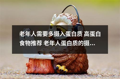 老年人需要多摄入蛋白质 高蛋白食物推荐 老年人蛋白质的摄入