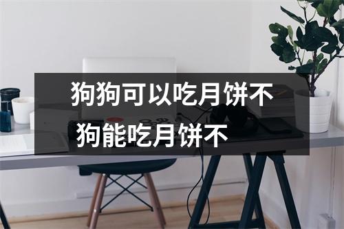 狗狗可以吃月饼不 狗能吃月饼不