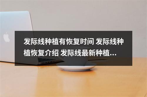 发际线种植有恢复时间 发际线种植恢复介绍 发际线最新种植技术